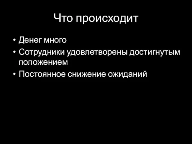 Что происходит Денег много Сотрудники удовлетворены достигнутым положением Постоянное снижение ожиданий