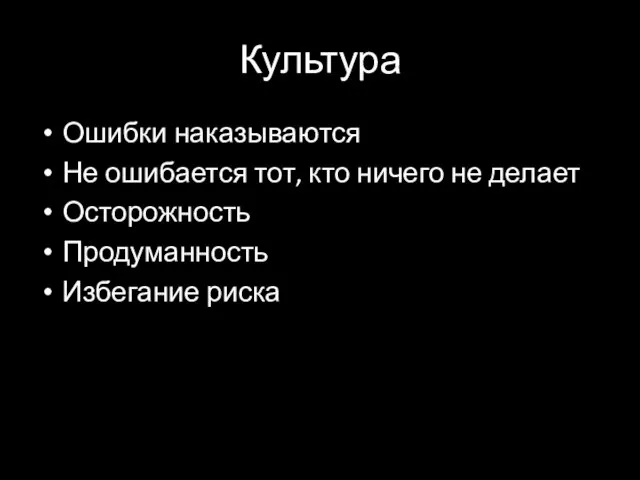 Культура Ошибки наказываются Не ошибается тот, кто ничего не делает Осторожность Продуманность Избегание риска