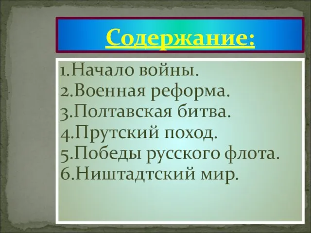 1.Начало войны. 2.Военная реформа. 3.Полтавская битва. 4.Прутский поход. 5.Победы русского флота. 6.Ништадтский мир. Содержание: