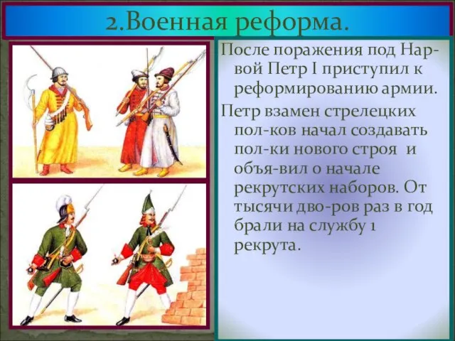 2.Военная реформа. После поражения под Нар-вой Петр I приступил к реформированию армии.