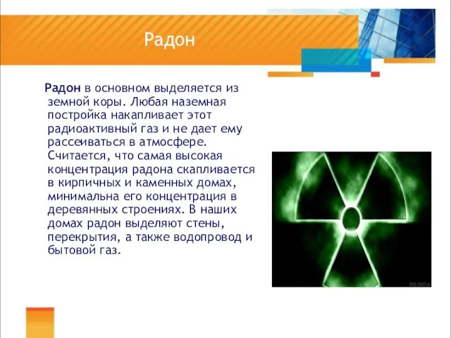 Радон Радон в основном выделяется из земной коры. Любая наземная постройка накапливает