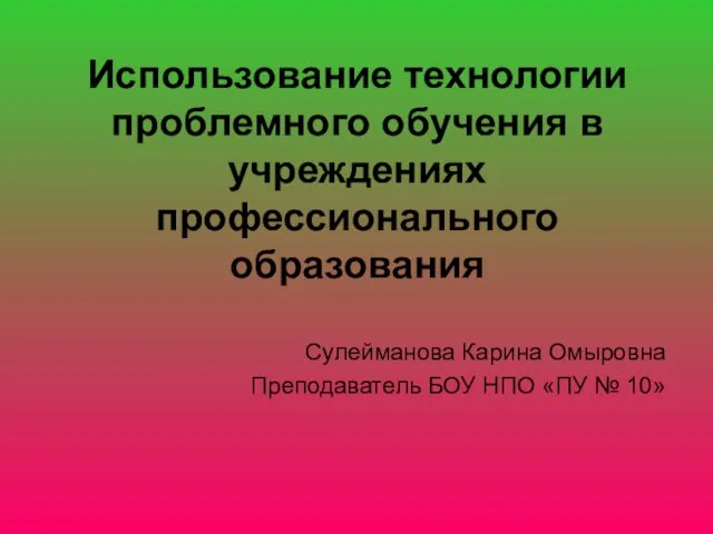 Использование технологии проблемного обучения в учреждениях профессионального образования Сулейманова Карина Омыровна Преподаватель