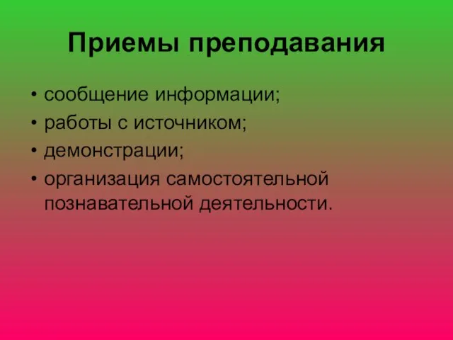 Приемы преподавания сообщение информации; работы с источником; демонстрации; организация самостоятельной познавательной деятельности.