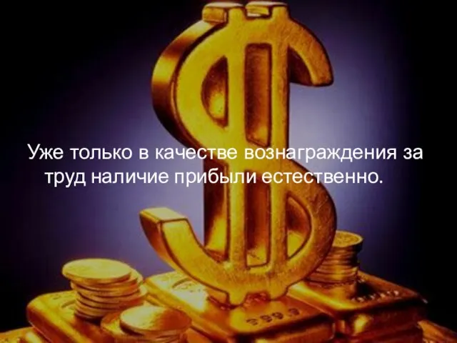 Уже только в качестве вознаграждения за труд наличие прибыли естественно.