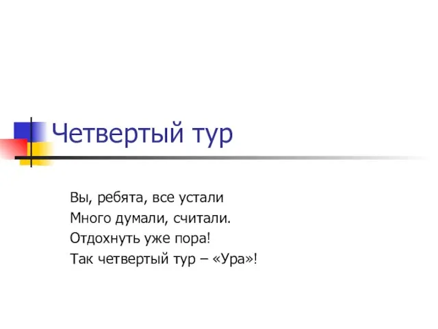 Четвертый тур Вы, ребята, все устали Много думали, считали. Отдохнуть уже пора!