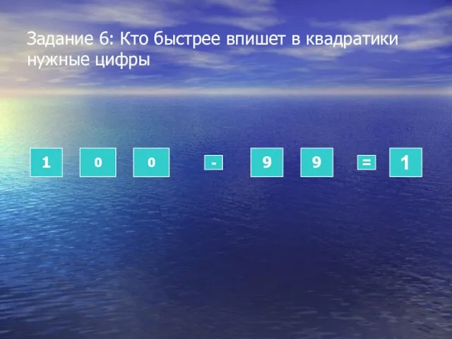 Задание 6: Кто быстрее впишет в квадратики нужные цифры 1 0 0