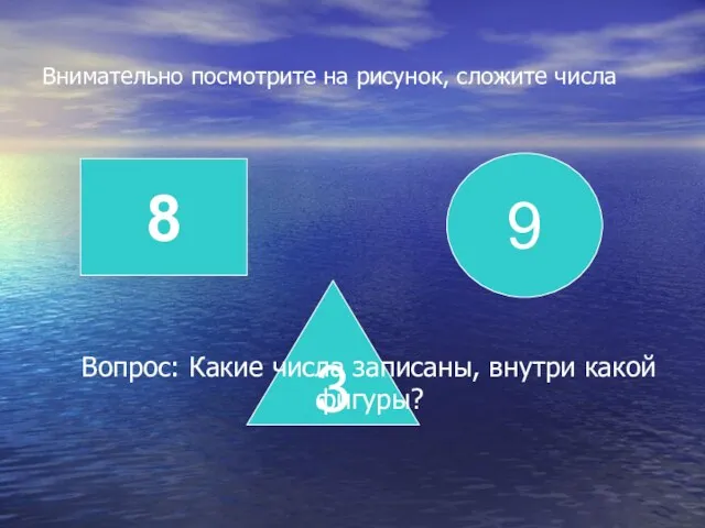 Внимательно посмотрите на рисунок, сложите числа 8 3 9 Вопрос: Какие числа записаны, внутри какой фигуры?