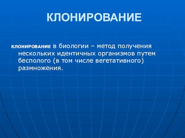 КЛОНИРОВАНИЕ КЛОНИРОВАНИЕ в биологии – метод получения нескольких идентичных организмов путем бесполого