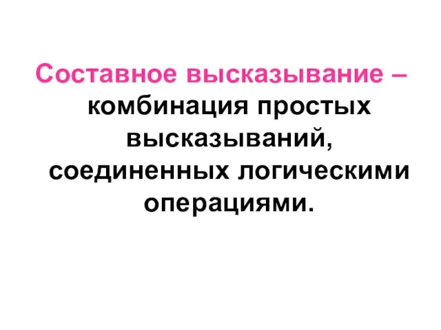 Составное высказывание – комбинация простых высказываний, соединенных логическими операциями.