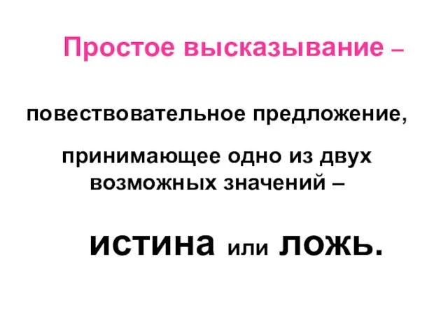 Простое высказывание – повествовательное предложение, принимающее одно из двух возможных значений – истина или ложь.