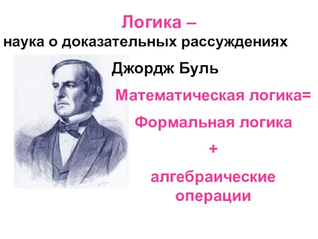 Логика – наука о доказательных рассуждениях Джордж Буль Математическая логика= Формальная логика + алгебраические операции