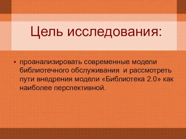 Цель исследования: проанализировать современные модели библиотечного обслуживания и рассмотреть пути внедрения модели