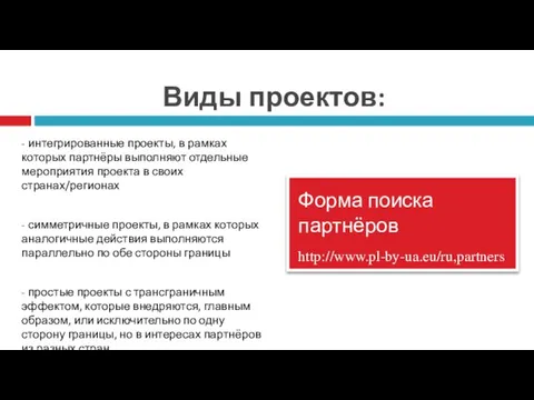 Виды проектов: Форма поиска партнёров http://www.pl-by-ua.eu/ru,partners - интегрированные проекты, в рамках которых