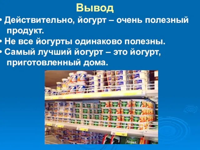 Вывод Действительно, йогурт – очень полезный продукт. Не все йогурты одинаково полезны.