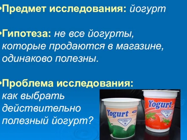 Предмет исследования: йогурт Гипотеза: не все йогурты, которые продаются в магазине, одинаково