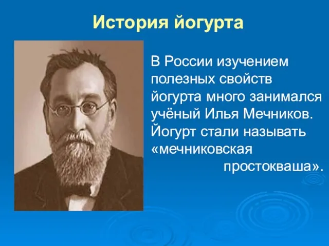 История йогурта В России изучением полезных свойств йогурта много занимался учёный Илья
