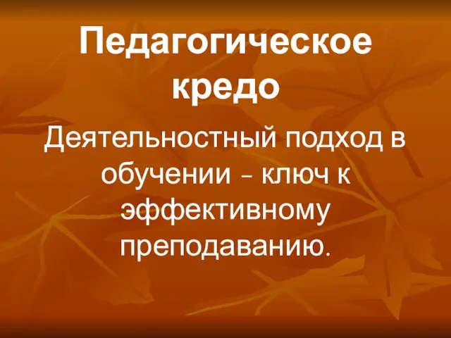 Педагогическое кредо Деятельностный подход в обучении - ключ к эффективному преподаванию.