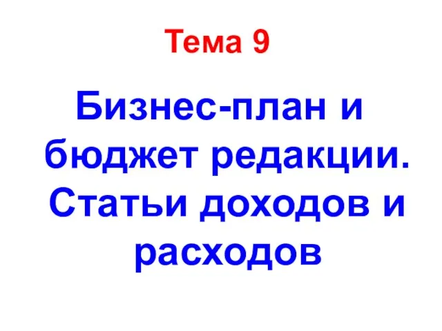 Тема 9 Бизнес-план и бюджет редакции. Статьи доходов и расходов