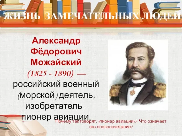 ЖИЗНЬ ЗАМЕЧАТЕЛЬНЫХ ЛЮДЕЙ Александр Фёдорович Можайский (1825 - 1890) — российский военный