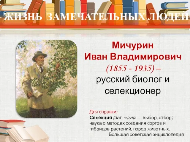 ЖИЗНЬ ЗАМЕЧАТЕЛЬНЫХ ЛЮДЕЙ Мичурин Иван Владимирович (1855 - 1935) – русский биолог