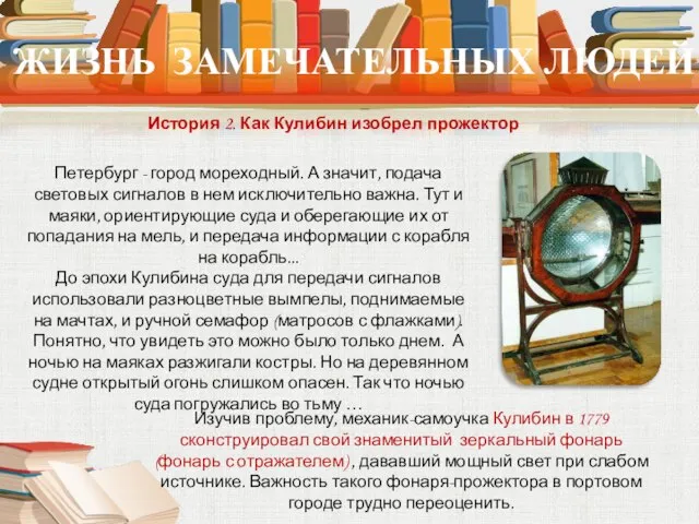 ЖИЗНЬ ЗАМЕЧАТЕЛЬНЫХ ЛЮДЕЙ История 2. Как Кулибин изобрел прожектор Изучив проблему, механик-самоучка