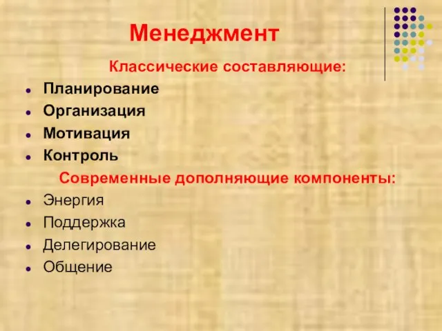 Менеджмент Классические составляющие: Планирование Организация Мотивация Контроль Современные дополняющие компоненты: Энергия Поддержка Делегирование Общение