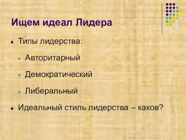 Ищем идеал Лидера Типы лидерства: Авторитарный Демократический Либеральный Идеальный стиль лидерства – каков?