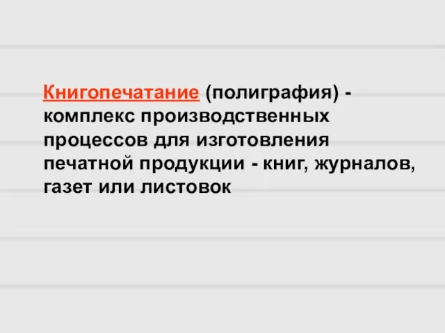 Книгопечатание (полиграфия) - комплекс производственных процессов для изготовления печатной продукции - книг, журналов, газет или листовок