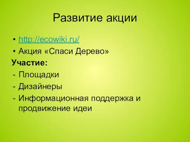 Развитие акции http://ecowiki.ru/ Акция «Спаси Дерево» Участие: Площадки Дизайнеры Информационная поддержка и продвижение идеи