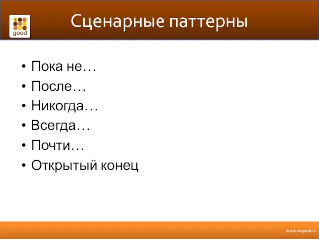 Сценарные паттерны Пока не… После… Никогда… Всегда… Почти… Открытый конец