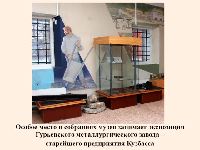 Особое место в собраниях музея занимает экспозиция Гурьевского металлургического завода – старейшего предприятия Кузбасса