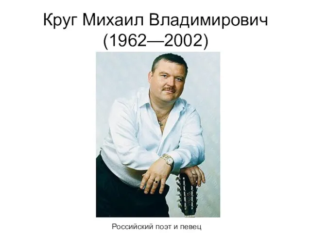 Круг Михаил Владимирович(1962—2002) Российский поэт и певец