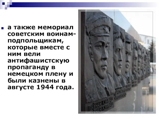 а также мемориал советским воинам-подпольщикам, которые вместе с ним вели антифашистскую пропаганду