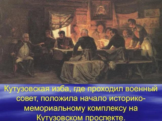 Кутузовская изба, где проходил военный совет, положила начало историко-мемориальному комплексу на Кутузовском проспекте.