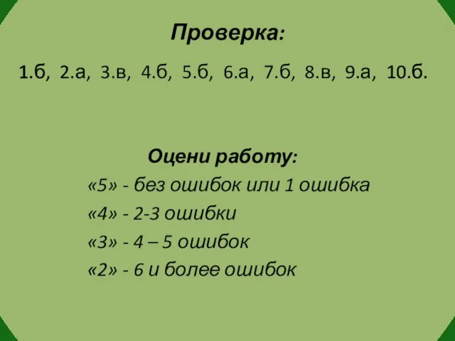 Проверка: 1.б, 2.а, 3.в, 4.б, 5.б, 6.а, 7.б, 8.в, 9.а, 10.б. Оцени