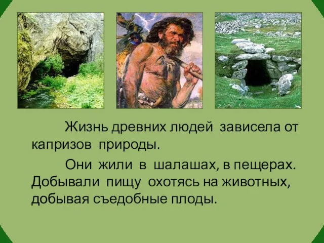 Жизнь древних людей зависела от капризов природы. Они жили в шалашах, в