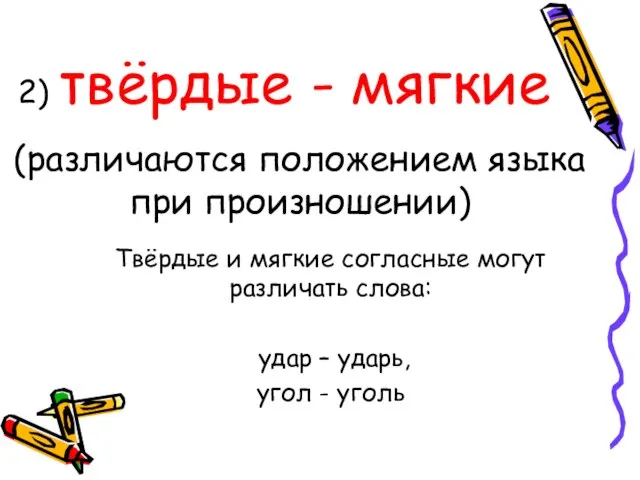 2) твёрдые - мягкие (различаются положением языка при произношении) Твёрдые и мягкие