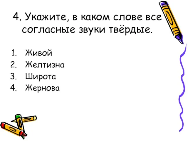 4. Укажите, в каком слове все согласные звуки твёрдые. Живой Желтизна Широта Жернова