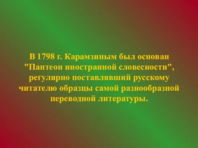 В 1798 г. Карамзиным был основан "Пантеон иностранной словесности", регулярно поставлявший русскому