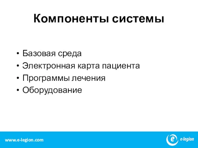 Компоненты системы Базовая среда Электронная карта пациента Программы лечения Оборудование www.e-legion.com