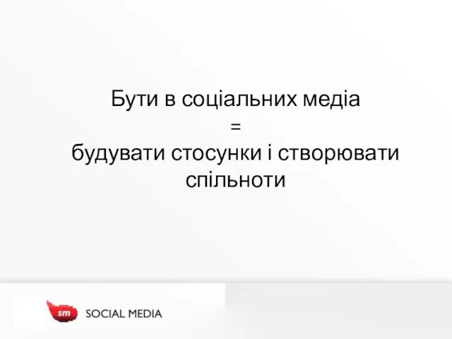 Бути в соціальних медіа = будувати стосунки і створювати спільноти