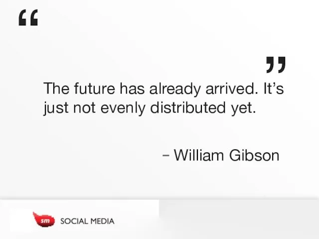 The future has already arrived. It’s just not evenly distributed yet. - William Gibson “ ”