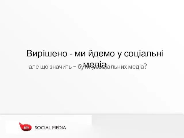 Вирішено - ми йдемо у соціальні медіа але що значить - бути у соціальних медіа?