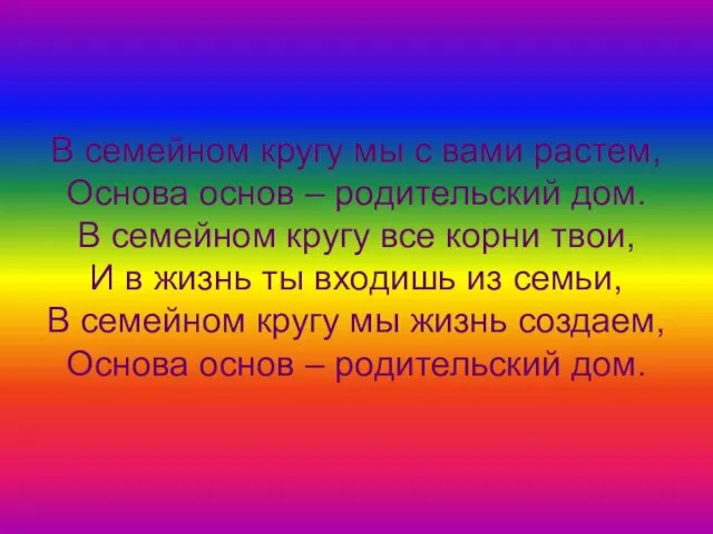 В семейном кругу мы с вами растем, Основа основ – родительский дом.