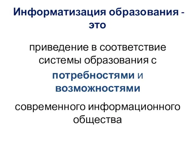 Информатизация образования - это приведение в соответствие системы образования с потребностями и возможностями современного информационного общества