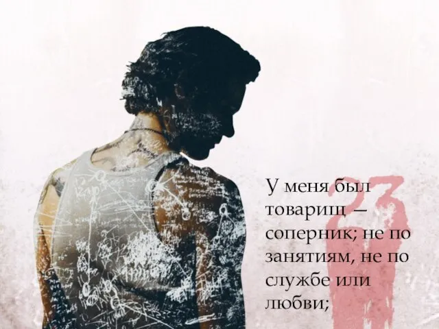 У меня был товарищ — соперник; не по занятиям, не по службе или любви;