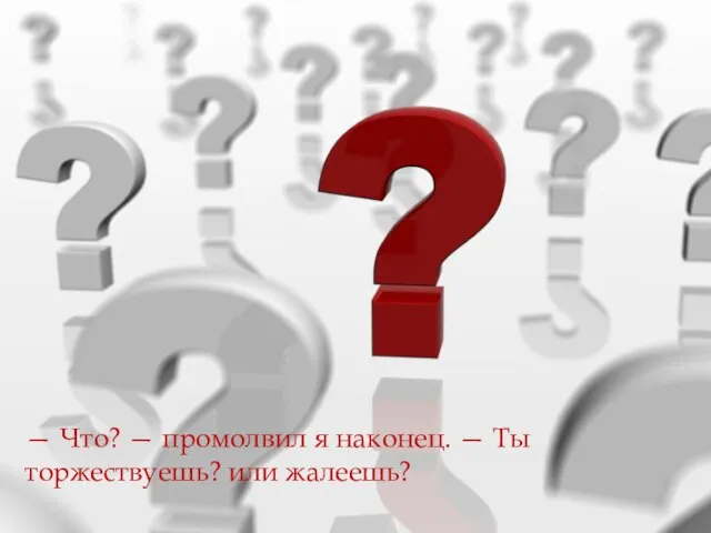 — Что? — промолвил я наконец. — Ты торжествуешь? или жалеешь?