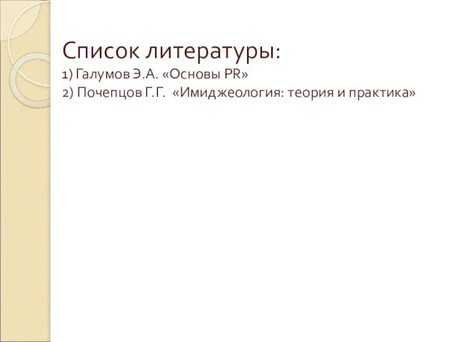 Список литературы: 1) Галумов Э.А. «Основы PR» 2) Почепцов Г.Г. «Имиджеология: теория и практика»