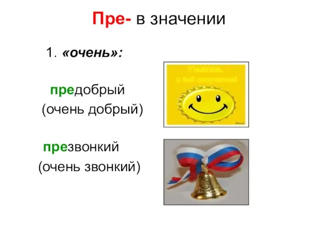 Пре- в значении 1. «очень»: предобрый (очень добрый) презвонкий (очень звонкий)