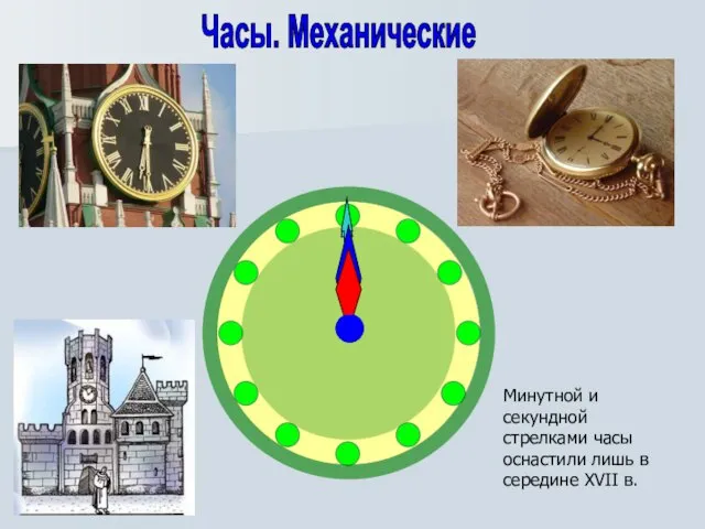 Часы. Механические Минутной и секундной стрелками часы оснастили лишь в середине XVII в.